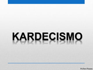 KARDECISMO
Pr.Davi Passos
 