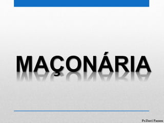 MAÇONÁRIA
Pr.Davi Passos
 