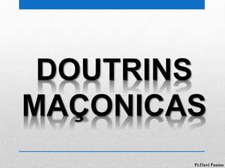 DOUTRINS
MAÇONICAS
Pr.Davi Passos
 