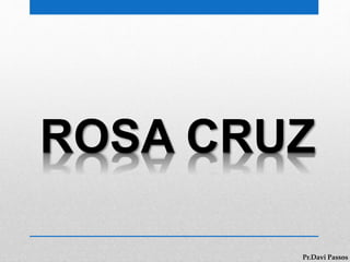ROSA CRUZ
Pr.Davi Passos
 