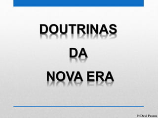 DOUTRINAS
DA
NOVA ERA
Pr.Davi Passos
 