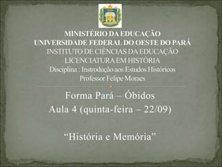 Forma Pará – Óbidos
Aula 4 (quinta-feira – 22/09)
“História e Memória”
 