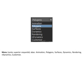 Menu (canto superior esquerdo) abas: Animation, Polygons, Surfaces, Dynamics, Rendering,
nDynamics, Customize.
 