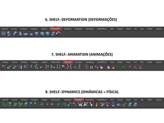 6. SHELF: DEFORMATION (DEFORMAÇÕES)
7. SHELF: ANIMATION (ANIMAÇÕES)
8. SHELF: DYNAMICS (DINÂMICAS = FÍSICA)
 