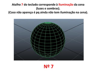 Atalho 7 do teclado corresponde à Iluminação da cena
(luzes e sombras).
(Caso não apareça é pq ainda não tem iluminação na cena).
Nº 7
 