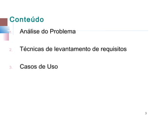 Conteúdo
1.   Análise do Problema

2.   Técnicas de levantamento de requisitos

3.   Casos de Uso




                                              3
 