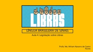 LÍNGUA BRASILEIRA DE SINAIS
Profa. Me. Míriam Navarro de Castro
Nunes
Aula 4: Legislação sobre Libras
 