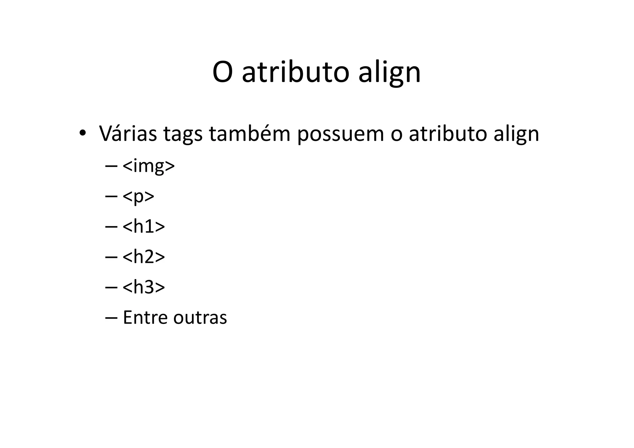 O atributo align
• Várias tags também possuem o atributo align
  – <img>
  – <p>
  – <h1>
  – <h2>
  – <h3>
  – Entre outras
 