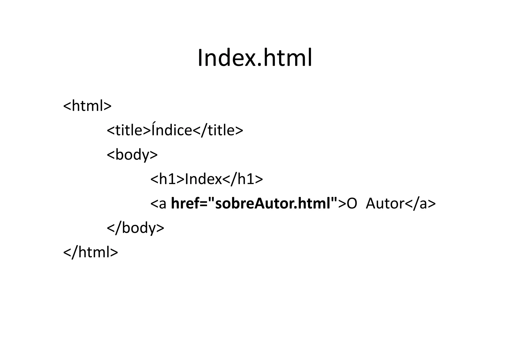 Index.html
<html>
     <title>Índice</title>
     <body>
            <h1>Index</h1>
            <a href="sobreAutor.html">O Autor</a>
     </body>
</html>
 