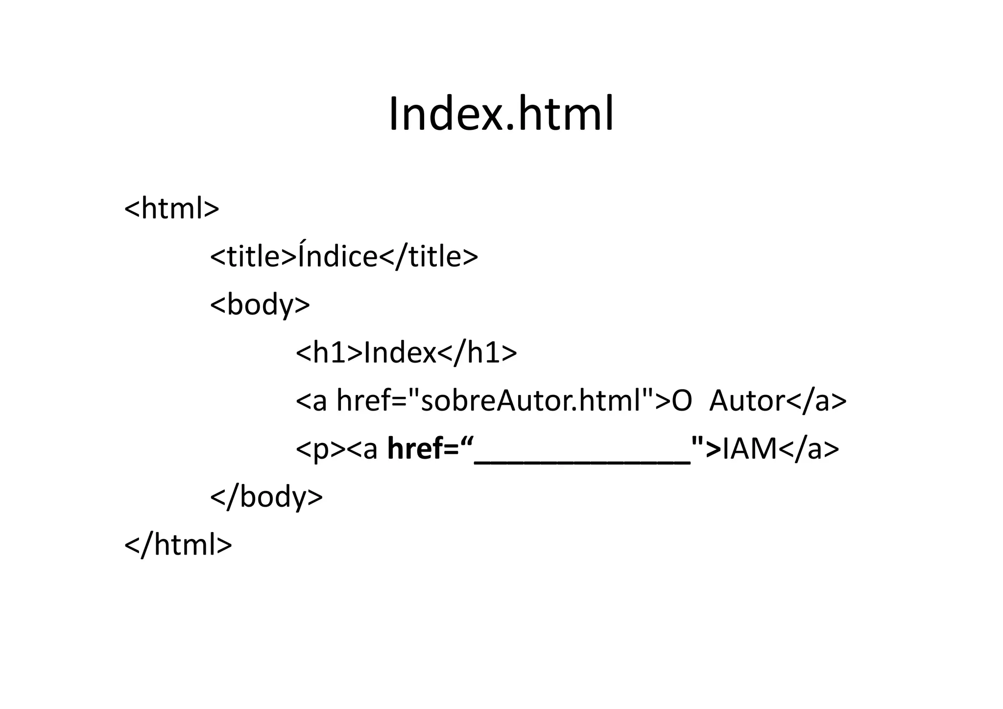 Index.html
<html>
     <title>Índice</title>
     <body>
            <h1>Index</h1>
            <a href="sobreAutor.html">O Autor</a>
            <p><a href=“_____________">IAM</a>
     </body>
</html>
 