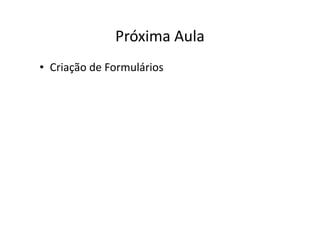 Próxima Aula
• Criação de Formulários
 