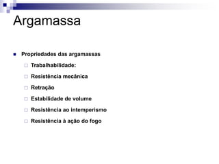 Argamassa
 Propriedades das argamassas
 Trabalhabilidade:
 Resistência mecânica
 Retração
 Estabilidade de volume
 Resistência ao intemperismo
 Resistência à ação do fogo
 