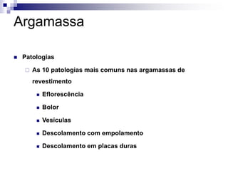 Argamassa
 Patologias
 As 10 patologias mais comuns nas argamassas de
revestimento
 Eflorescência
 Bolor
 Vesículas
 Descolamento com empolamento
 Descolamento em placas duras
 