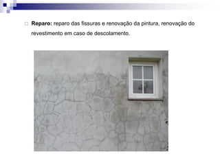  Reparo: reparo das fissuras e renovação da pintura, renovação do
revestimento em caso de descolamento.
 