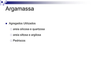 Argamassa
 Agregados Utilizados
 areia silicosa e quartzosa
 areia siltosa e argilosa
 Pedriscos
 