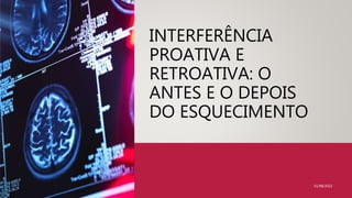 INTERFERÊNCIA
PROATIVA E
RETROATIVA: O
ANTES E O DEPOIS
DO ESQUECIMENTO
31/08/2022
 