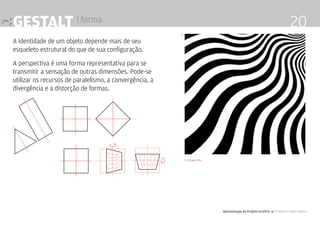 Metodologia de Projeto Gráfico 4 Professor Fabio Silveira
20Gestalt | forma
A identidade de um objeto depende mais de seu
esqueleto estrutural do que de sua configuração.
A perspectiva é uma forma representativa para se
transmitir a sensação de outras dimensões. Pode-se
utilizar os recursos de paralelismo, a convergência, a
divergência e a distorção de formas.
9. Bridiget Riley
9.
 