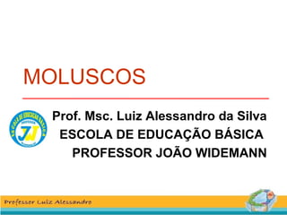 MOLUSCOS 
Prof. Msc. Luiz Alessandro da Silva 
ESCOLA DE EDUCAÇÃO BÁSICA 
PROFESSOR JOÃO WIDEMANN 
 