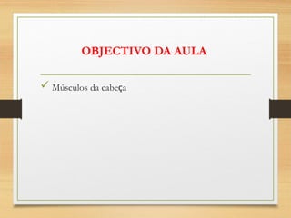OBJECTIVO DA AULA
 Músculos da cabeça
 