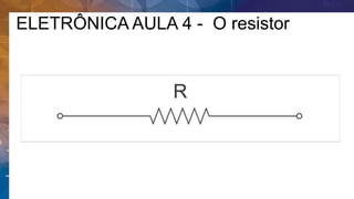 ELETRÔNICA AULA 4 - O resistor
 