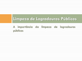 Limpeza de Logradouros Públicos
A importância da limpeza de logradouros
públicos

 