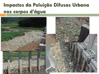 Impactos da Poluição Difusas Urbana
nos corpos d’água

 