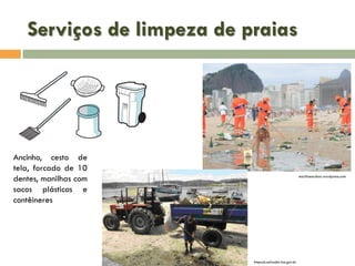 Serviços de limpeza de praias

Ancinho, cesto de
tela, forcado de 10
dentes, manilhas com
sacos plásticos e
contêineres

mariliaescobar.wordpress.com

limpurb.salvador.ba.gov.br

 