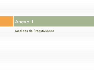 Anexo 1
Medidas de Produtividade

 
