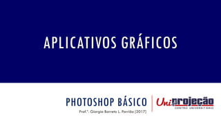 PHOTOSHOP BÁSICO
Prof.ª. Giorgia Barreto L. Parrião [2017]
APLICATIVOS GRÁFICOS
 