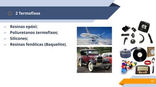 13
2 Termofixos
▰ Resinas epóxi;
▰ Poliuretanos termofixos;
▰ Silicones;
▰ Resinas fenólicas (Baquelite).
 