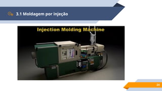 24
3.1 Moldagem por injeção
 