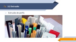 31
3.2 Extrusão
▰ Extrusão de perfis
 