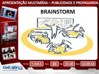 BRAINSTORM 
Turma: T 2506 A Aula: 04 Pág: 25-30 Data: 12.09.14 
 