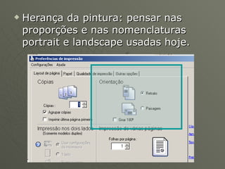 Herança da pintura: pensar nas proporções e nas nomenclaturas portrait e landscape usadas hoje. 