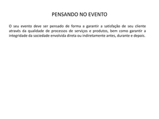 PENSANDO  NO  EVENTO
O seu evento deve ser pensado de forma a garantir a satisfação de seu cliente
através da qualidade de processos de serviços e produtos, bem como garantir a
integridade da sociedade envolvida direta ou indiretamente antes, durante e depois.
 