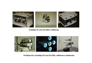 Protótipo 01 com 03 LEDs e refletores.

Protótipo 02 e protótipo 03 com 05 LEDs, refletores e obstáculos

 