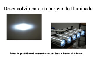 Desenvolvimento do projeto do Iluminador

Fotos do protótipo 08 com módulos em linha e lentes cilíndricas.

 
