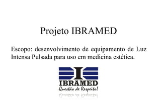 Projeto IBRAMED
Escopo: desenvolvimento de equipamento de Luz
Intensa Pulsada para uso em medicina estética.

 