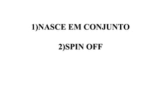 1) NASCE EM CONJUNTO
2) SPIN OFF

 