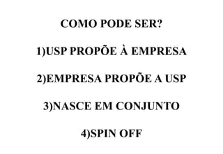 COMO PODE SER?
1) USP PROPÕE À EMPRESA
2) EMPRESA PROPÕE A USP
3) NASCE EM CONJUNTO
4) SPIN OFF

 