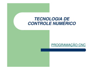 TECNOLOGIA DE
CONTROLE NUMÉRICO
PROGRAMAÇÃO CNC
 