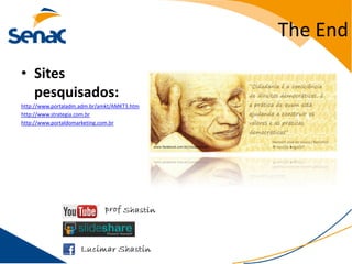 The End
• Sites
  pesquisados:
http://www.portaladm.adm.br/amkt/AMKT3.htm
http://www.strategia.com.br
http://www.portaldomarketing.com.br
 