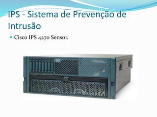 IPS - Sistema de Prevenção de
Intrusão
 Cisco IPS 4270 Sensor.

 