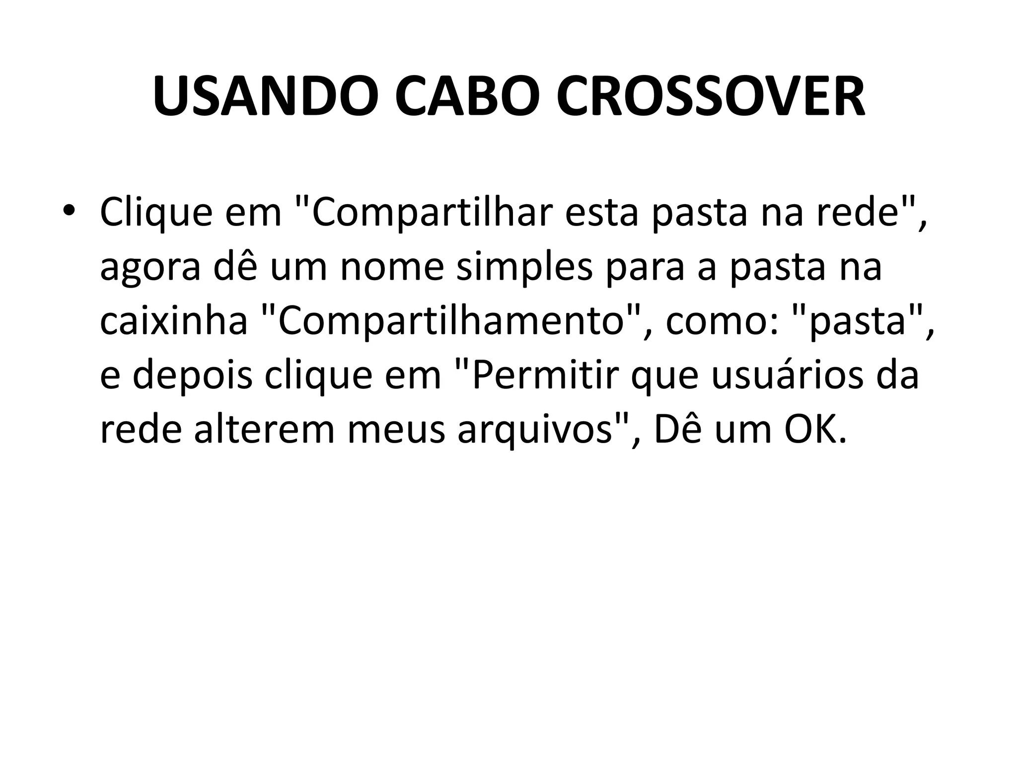 USANDO CABO CROSSOVER
• Clique em "Compartilhar esta pasta na rede",
agora dê um nome simples para a pasta na
caixinha "Compartilhamento", como: "pasta",
e depois clique em "Permitir que usuários da
rede alterem meus arquivos", Dê um OK.
 