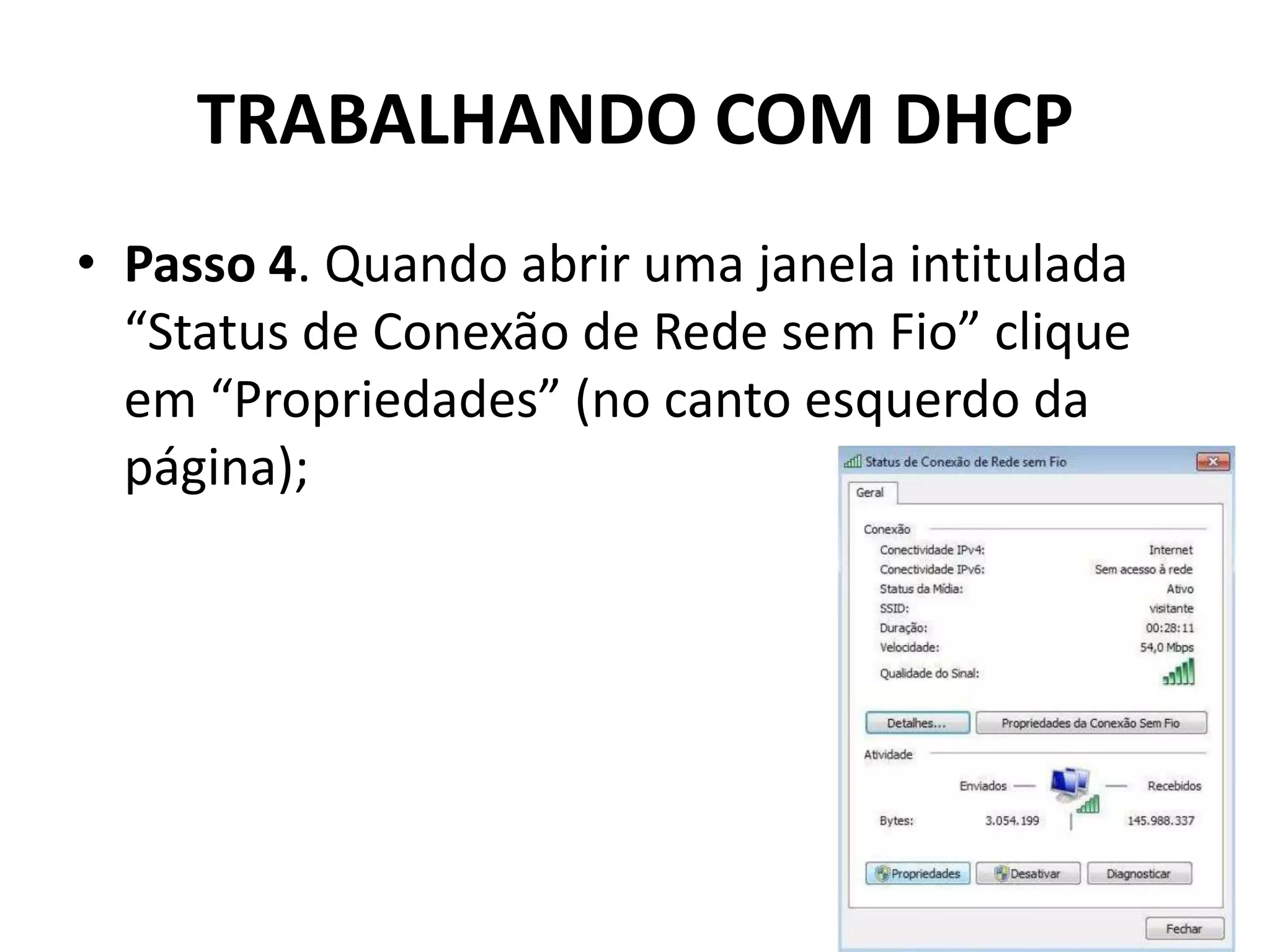 TRABALHANDO COM DHCP
• Passo 4. Quando abrir uma janela intitulada
“Status de Conexão de Rede sem Fio” clique
em “Propriedades” (no canto esquerdo da
página);
 