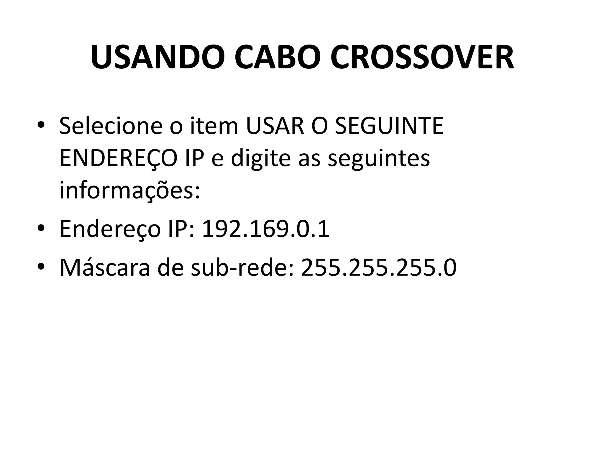 USANDO CABO CROSSOVER
• Selecione o item USAR O SEGUINTE
ENDEREÇO IP e digite as seguintes
informações:
• Endereço IP: 192.169.0.1
• Máscara de sub-rede: 255.255.255.0
 
