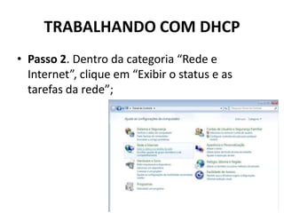 TRABALHANDO COM DHCP
• Passo 2. Dentro da categoria “Rede e
Internet”, clique em “Exibir o status e as
tarefas da rede”;
 