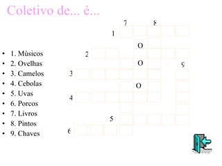 Coletivo de... é... 1. Músicos 2. Ovelhas 3. Camelos 4. Cebolas 5. Uvas 6. Porcos 7. Livros 8. Pintos 9. Chaves 1 7 8 O 2 O O 3 4 6 5 9 