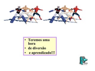 Teremos uma hora  de diversão e aprendizado!!! 