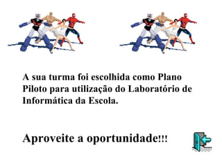 A sua turma foi escolhida como Plano Piloto para utilização do Laboratório de Informática da Escola. Aproveite a oportunidade !!! 